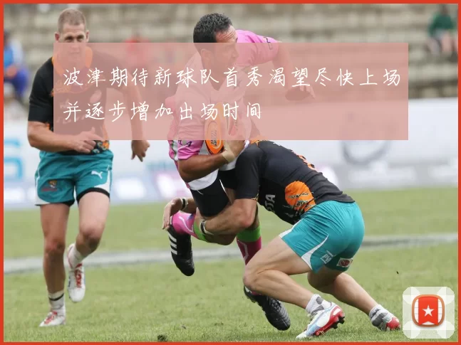 波津期待新球队首秀渴望尽快上场并逐步增加出场时间