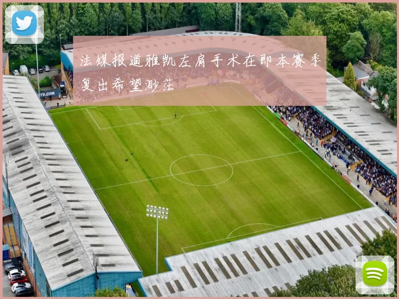 法媒报道雅凯左肩手术在即本赛季复出希望渺茫