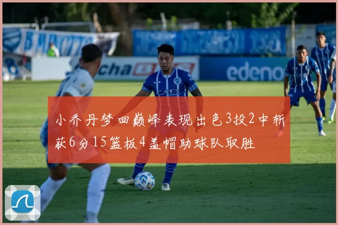 小乔丹梦回巅峰表现出色3投2中斩获6分15篮板4盖帽助球队取胜