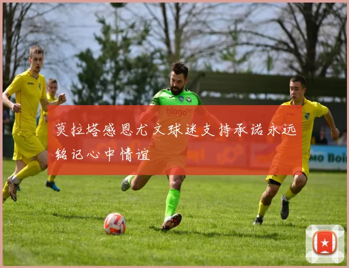 莫拉塔感恩尤文球迷支持承诺永远铭记心中情谊