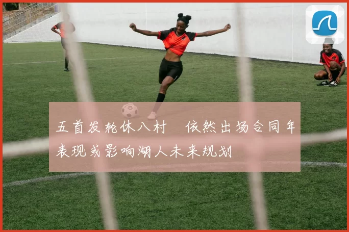 五首发轮休八村塁依然出场合同年表现或影响湖人未来规划