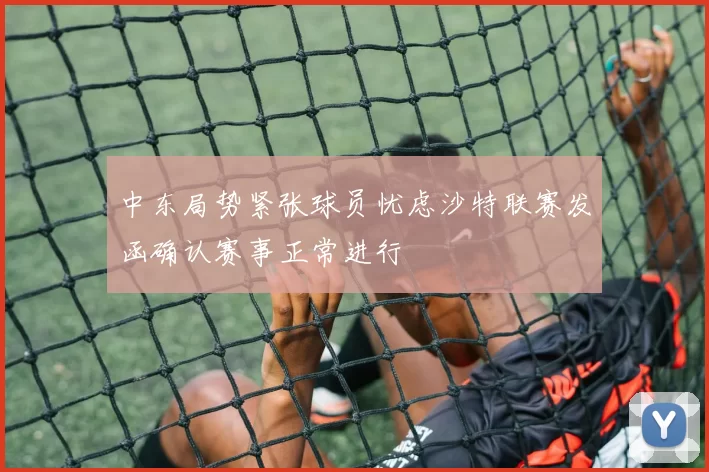 中东局势紧张球员忧虑沙特联赛发函确认赛事正常进行