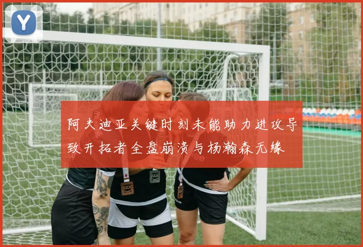阿夫迪亚关键时刻未能助力进攻导致开拓者全盘崩溃与杨瀚森无缘