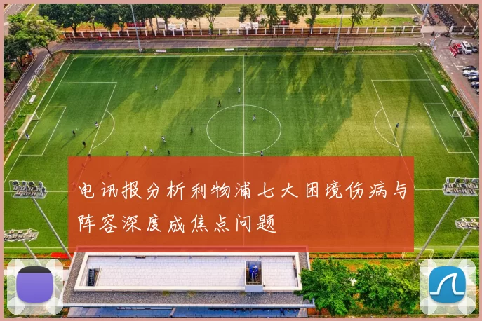 电讯报分析利物浦七大困境伤病与阵容深度成焦点问题