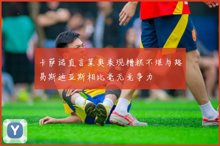 卡萨诺直言莱奥表现糟糕不堪与路易斯迪亚斯相比毫无竞争力